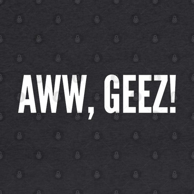 Funny Catchphrase - Aww Geez - Funny Joke Statement Humor Slogan Quotes Saying by sillyslogans